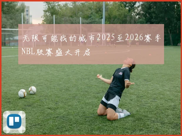 无限可能我的城市2025至2026赛季NBL联赛盛大开启