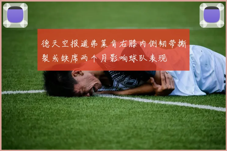 德天空报道弗莱肯右膝内侧韧带撕裂或缺席两个月影响球队表现