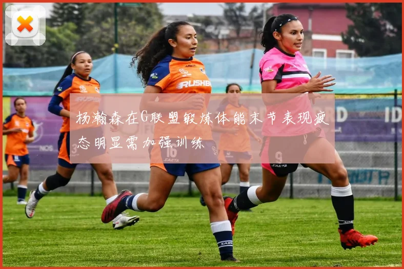 杨瀚森在G联盟锻炼体能末节表现疲态明显需加强训练