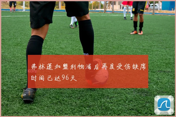 弗林蓬加盟利物浦后再度受伤缺席时间已达96天