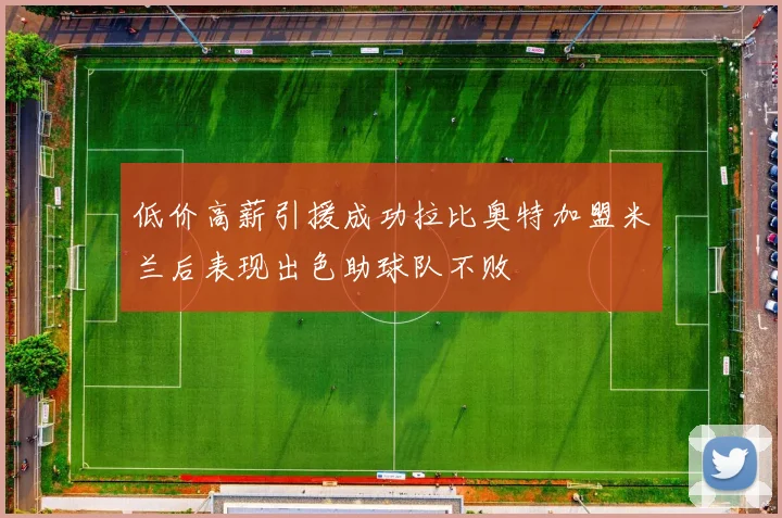 低价高薪引援成功拉比奥特加盟米兰后表现出色助球队不败