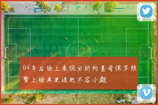 04年后场上表现分析约基奇保罗频繁上榜库里追赶不容小觑