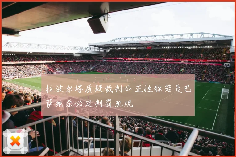 拉波尔塔质疑裁判公正性称若是巴萨绝杀必定判罚犯规