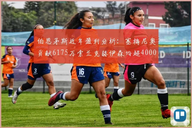 伯恩茅斯近年盈利分析：塞梅尼奥贡献6175万索兰克赫伊森均超4000万