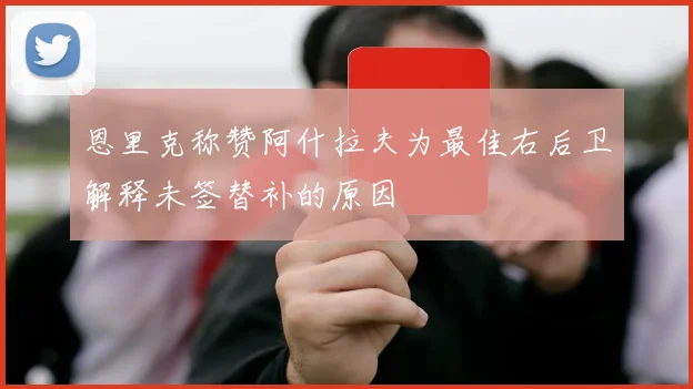 恩里克称赞阿什拉夫为最佳右后卫解释未签替补的原因