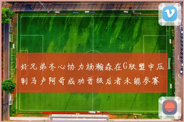好兄弟齐心协力杨瀚森在G联盟中压制马卢阿奇成功晋级后者未能参赛