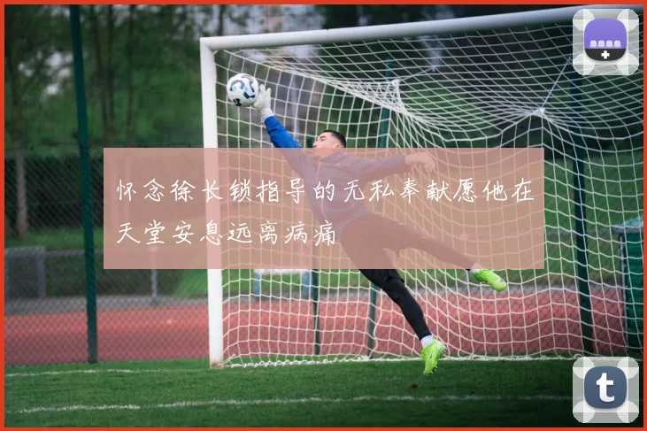怀念徐长锁指导的无私奉献愿他在天堂安息远离病痛