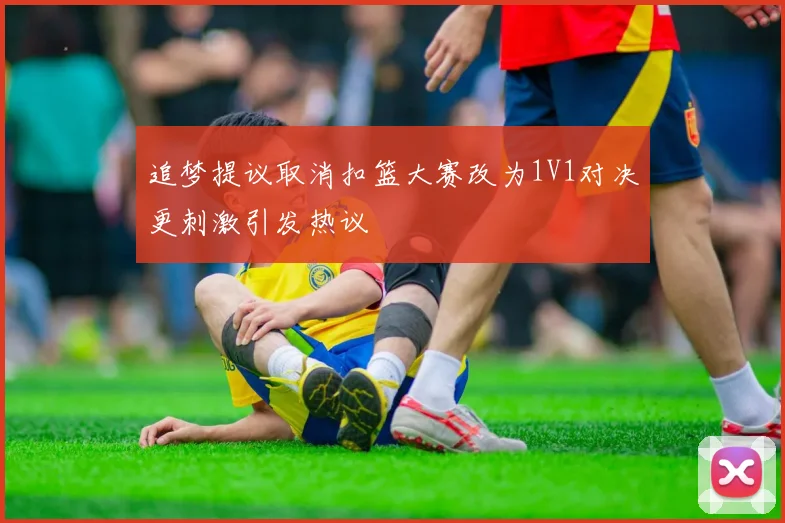 追梦提议取消扣篮大赛改为1V1对决更刺激引发热议