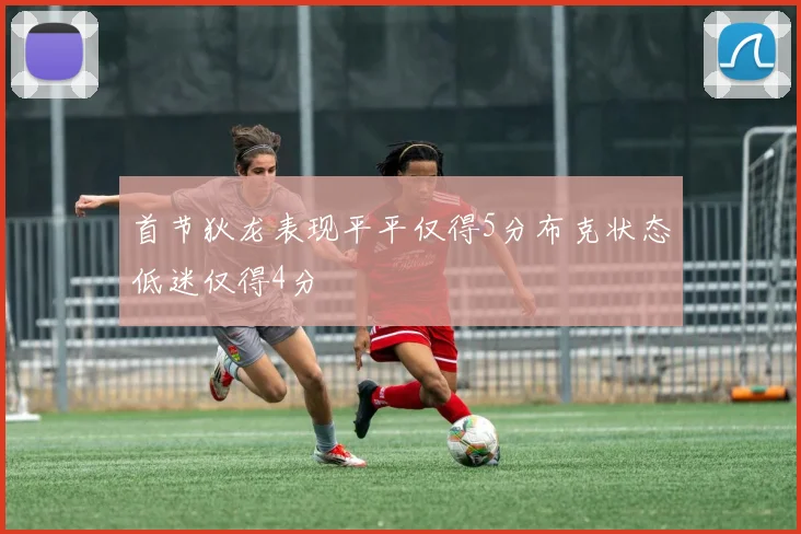 首节狄龙表现平平仅得5分布克状态低迷仅得4分