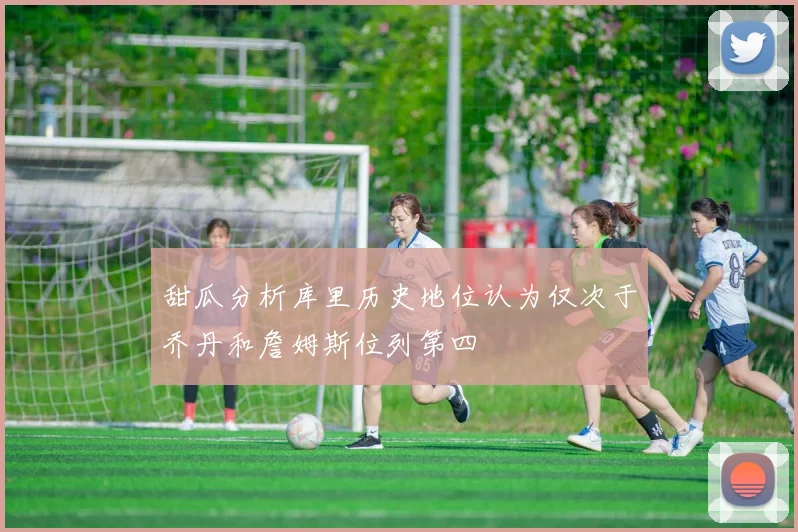甜瓜分析库里历史地位认为仅次于乔丹和詹姆斯位列第四