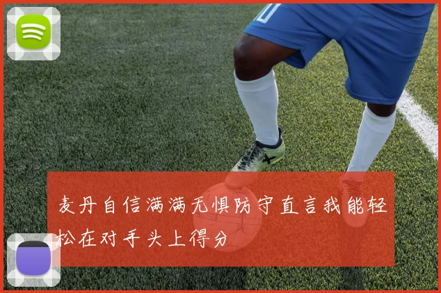 麦丹自信满满无惧防守直言我能轻松在对手头上得分