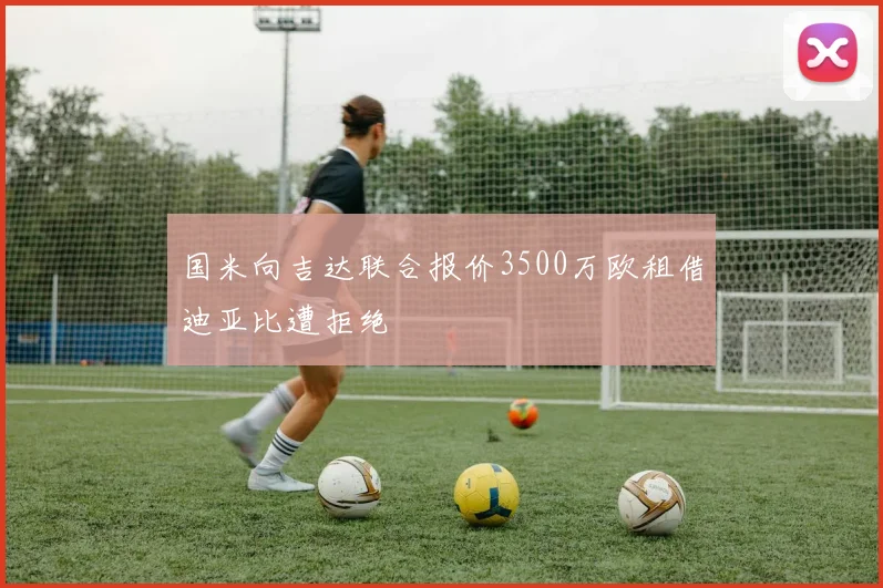 国米向吉达联合报价3500万欧租借迪亚比遭拒绝
